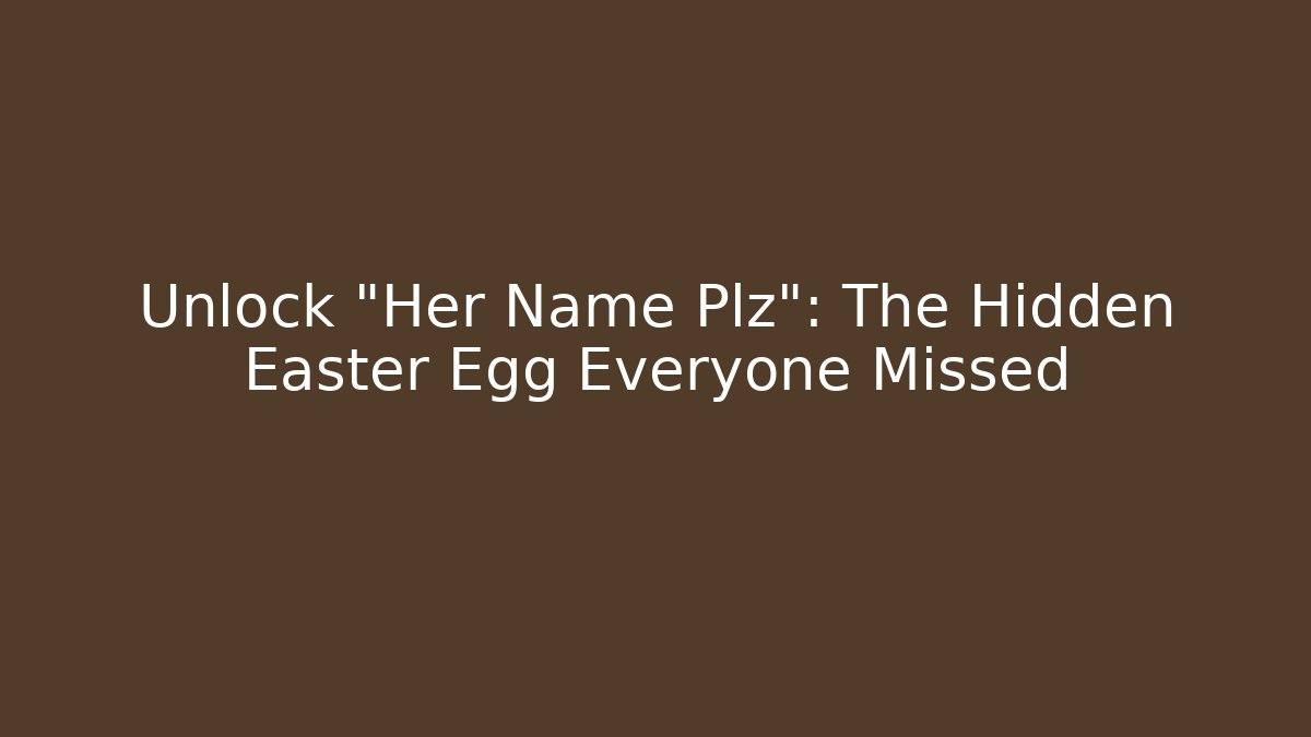 Unlock "Her Name Plz": The Hidden Easter Egg Everyone Missed