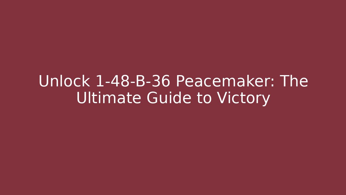 Unlock 1-48-B-36 Peacemaker: The Ultimate Guide to Victory