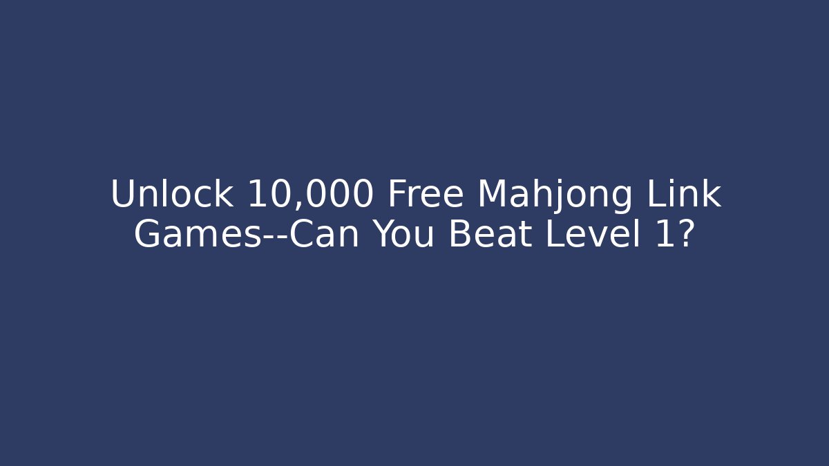Unlock 10,000+ Free Mahjong Link Games—Can You Beat Level 1?