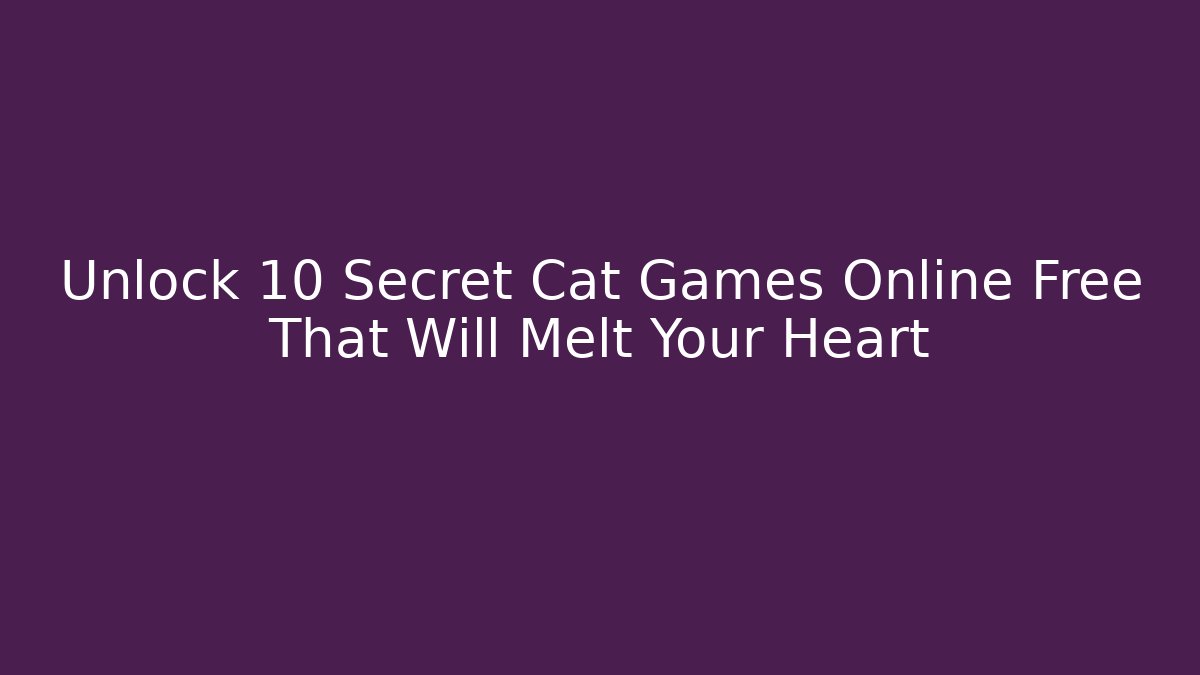 Unlock 10 Secret Cat Games Online Free That Will Melt Your Heart