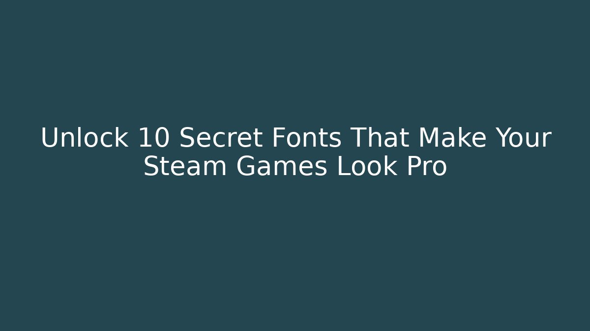 Unlock 10 Secret Fonts That Make Your Steam Games Look Pro