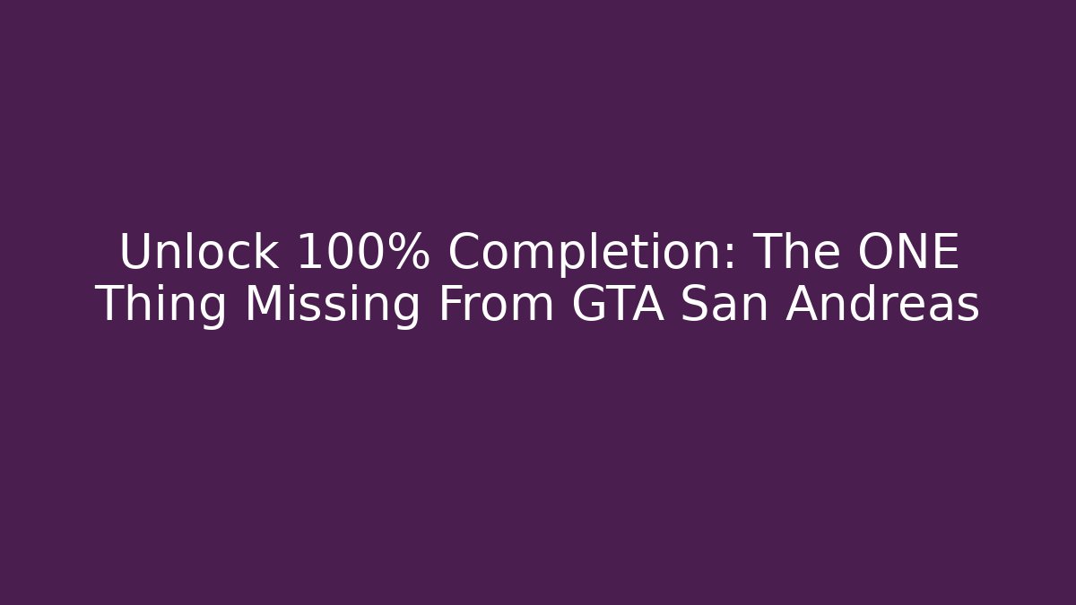 Unlock 100% Completion: The ONE Thing Missing From GTA San Andreas