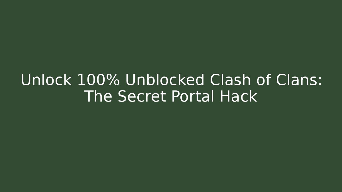 Unlock 100% Unblocked Clash of Clans: The Secret Portal Hack