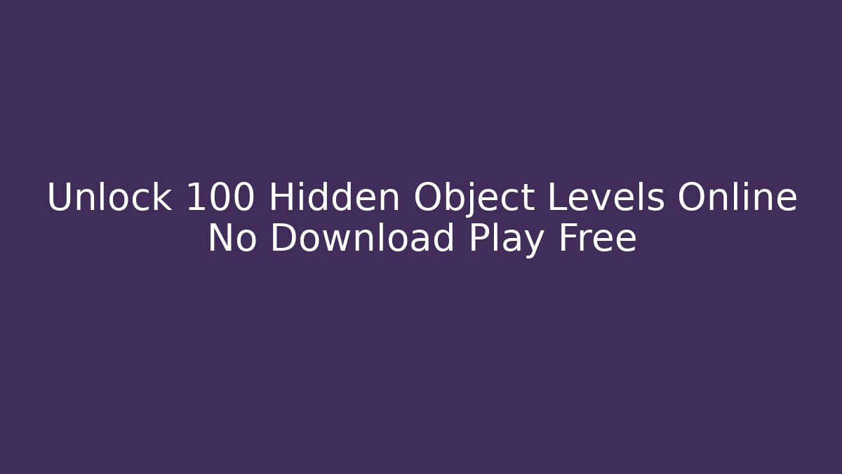 Unlock 100+ Hidden Object Levels Online No Download Play Free