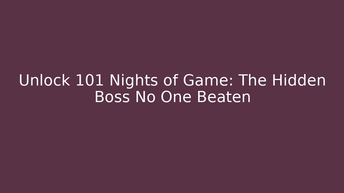 Unlock 101 Nights of Game: The Hidden Boss No One Beaten
