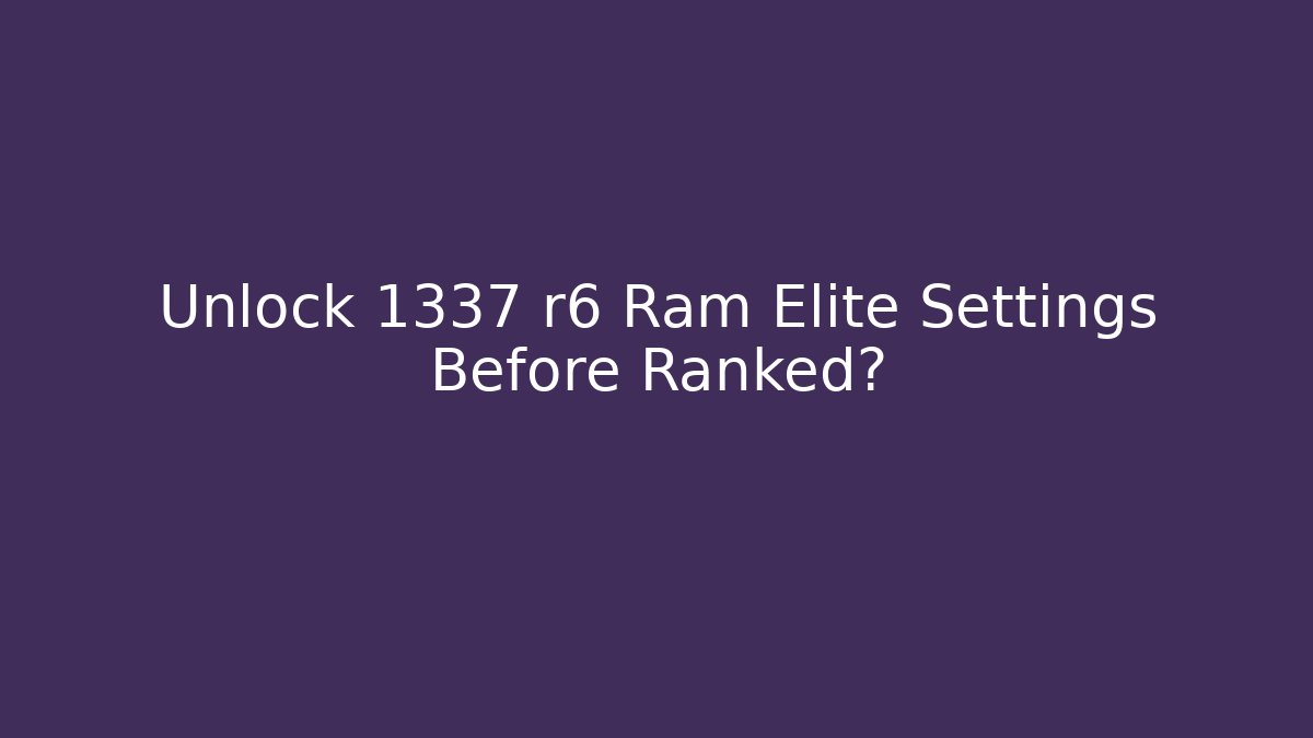 Unlock 1337 r6 Ram Elite Settings Before Ranked?