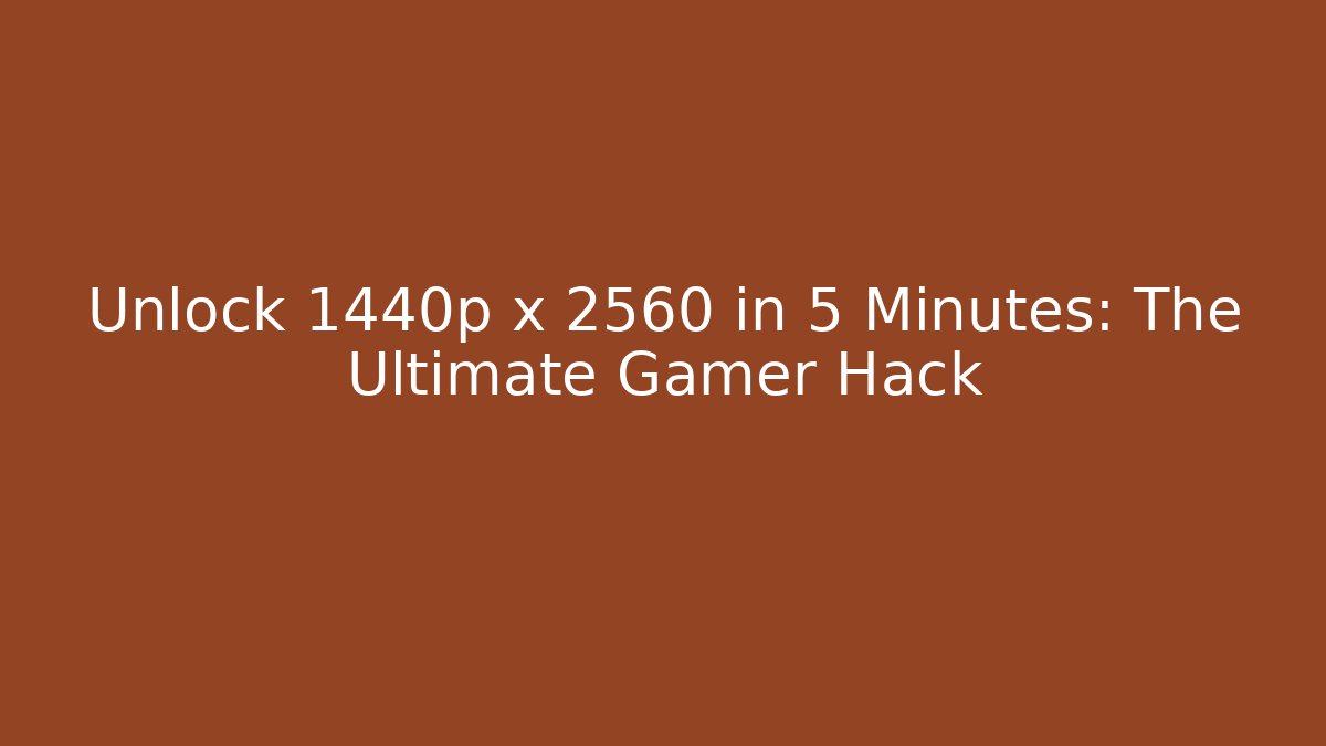 Unlock 1440p x 2560 in 5 Minutes: The Ultimate Gamer Hack