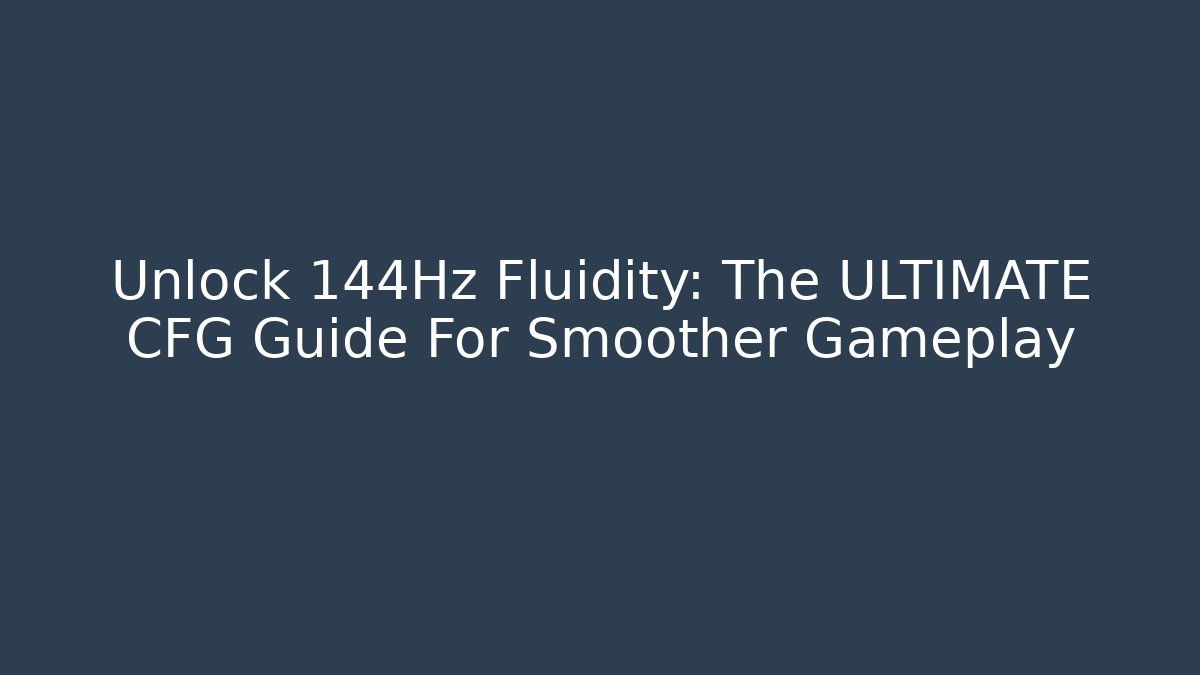 Unlock 144Hz Fluidity: The ULTIMATE CFG Guide For Smoother Gameplay