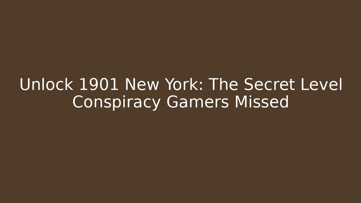 Unlock 1901 New York: The Secret Level Conspiracy Gamers Missed