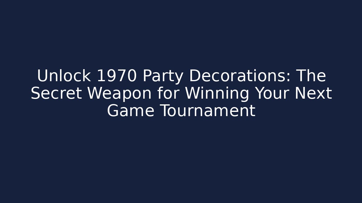 Unlock 1970 Party Decorations: The Secret Weapon for Winning Your Next Game Tournament