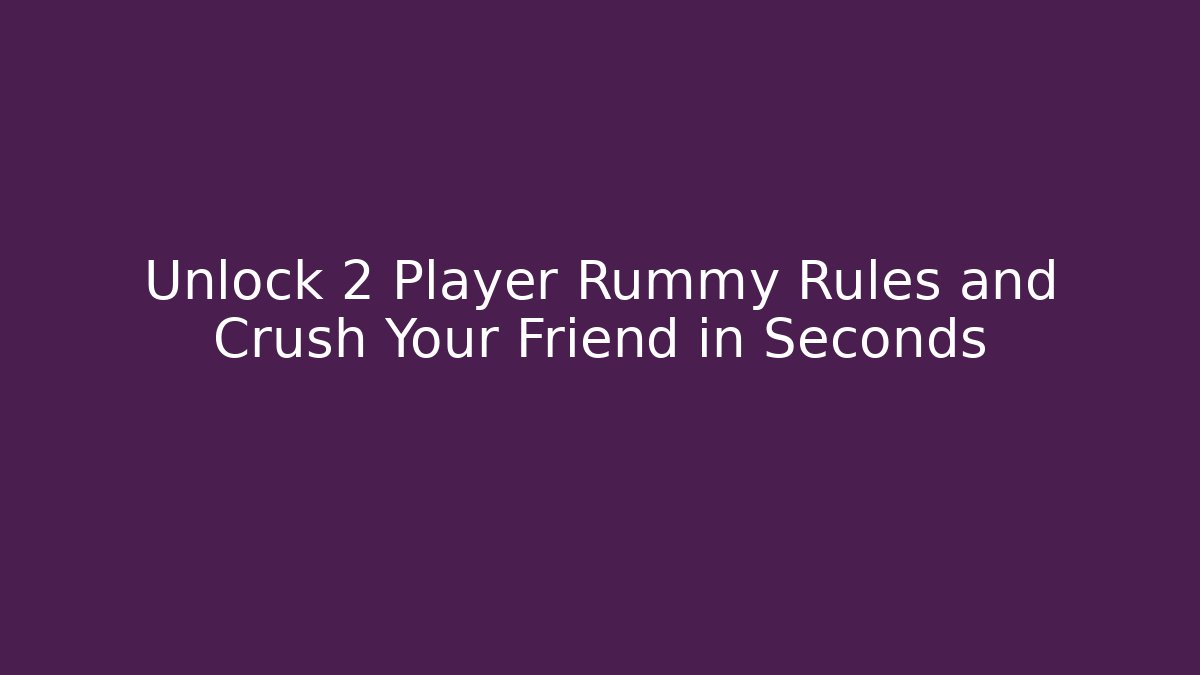 Unlock 2 Player Rummy Rules and Crush Your Friend in Seconds