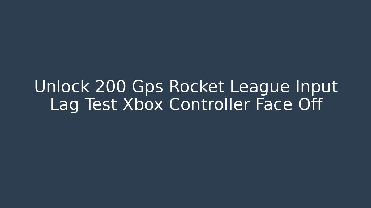 Unlock 200 Gps Rocket League Input Lag Test Xbox Controller Face Off