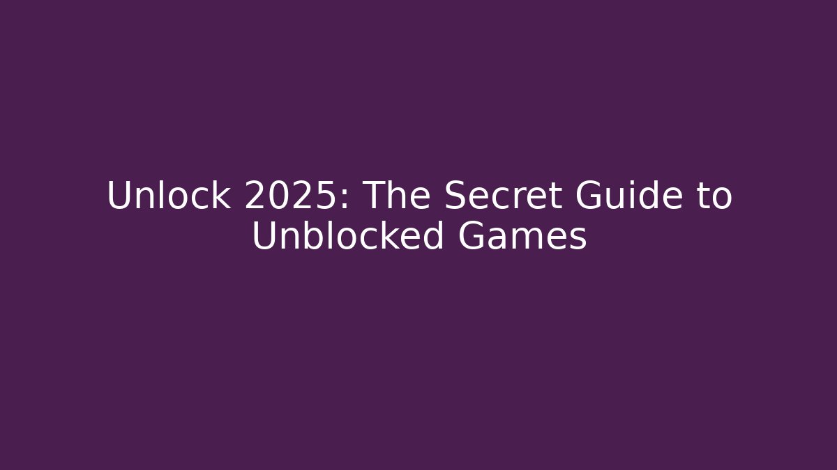 Unlock 2025: The Secret Guide to Unblocked Games