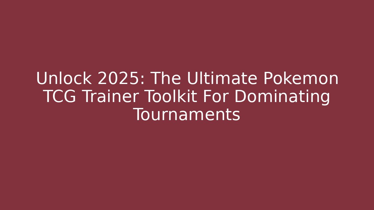 Unlock 2025: The Ultimate Pokemon TCG Trainer Toolkit For Dominating Tournaments