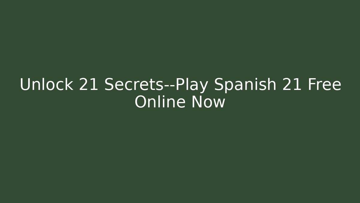 Unlock 21 Secrets—Play Spanish 21 Free Online Now - Vintage E-Juice