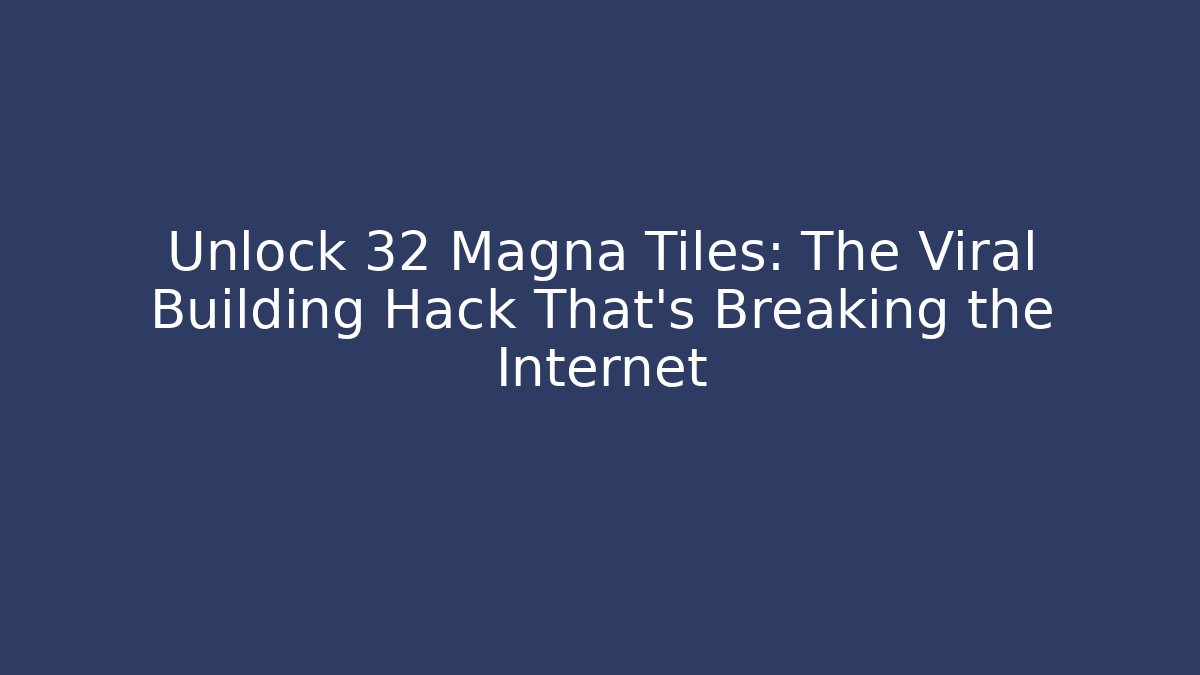 Unlock 32 Magna Tiles: The Viral Building Hack That’s Breaking the Internet