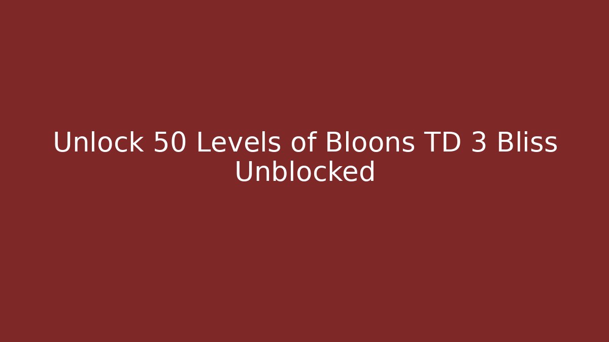 Unlock 50 Levels of Bloons TD 3 Bliss Unblocked