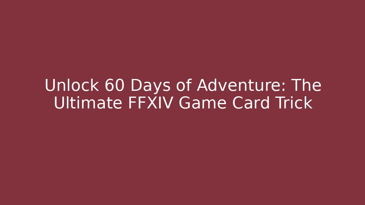 Unlock 60 Days of Adventure: The Ultimate FFXIV Game Card Trick