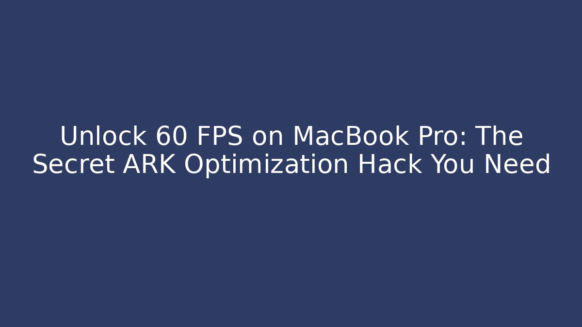 Unlock 60 FPS on MacBook Pro: The Secret ARK Optimization Hack You Need