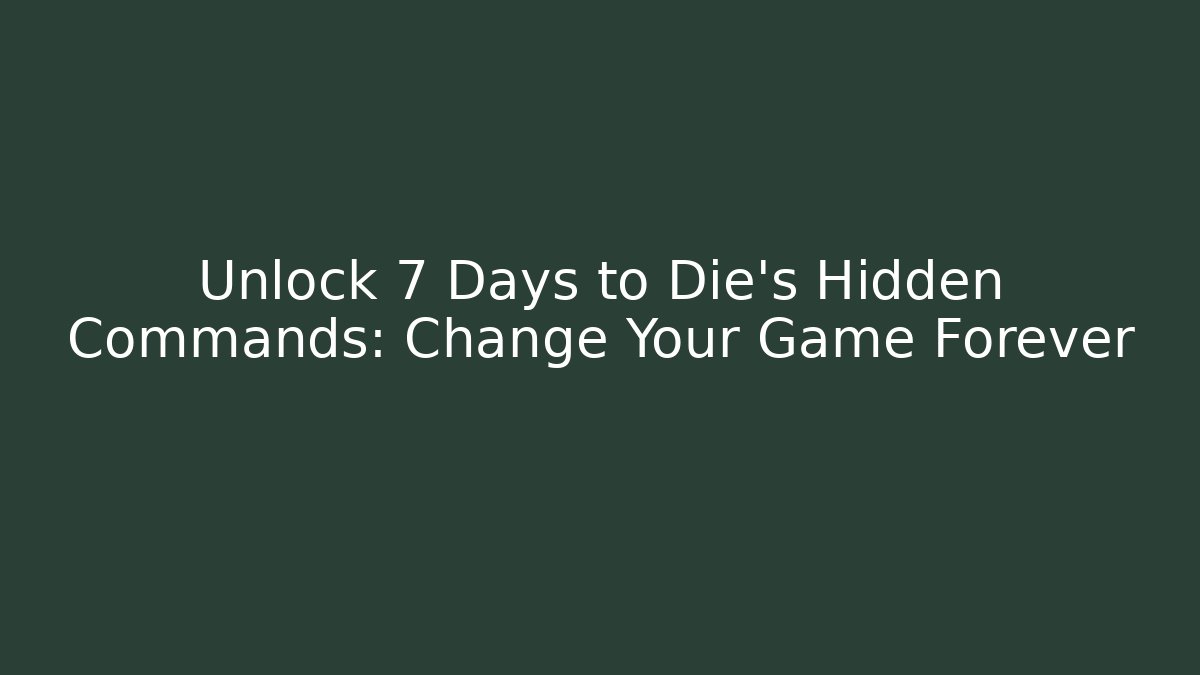 Unlock 7 Days to Die's Hidden Commands: Change Your Game Forever