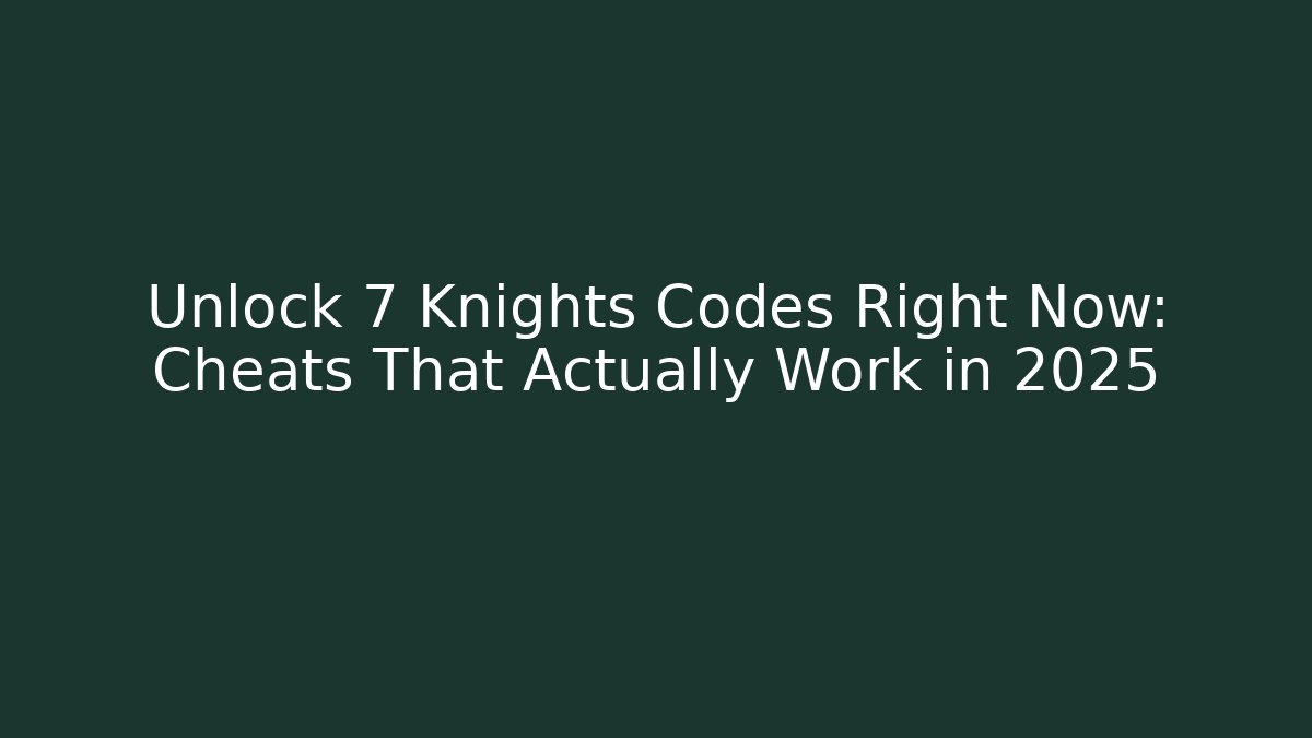 Unlock 7 Knights Codes Right Now: Cheats That Actually Work in 2025