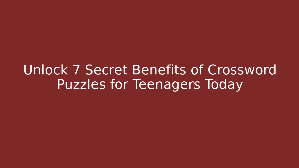 Unlock 7 Secret Benefits of Crossword Puzzles for Teenagers Today