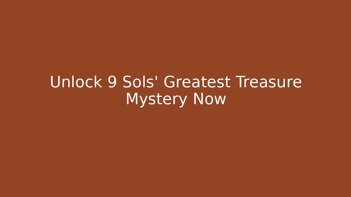 Unlock 9 Sols' Greatest Treasure Mystery Now