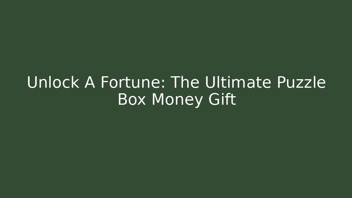 Unlock A Fortune: The Ultimate Puzzle Box Money Gift