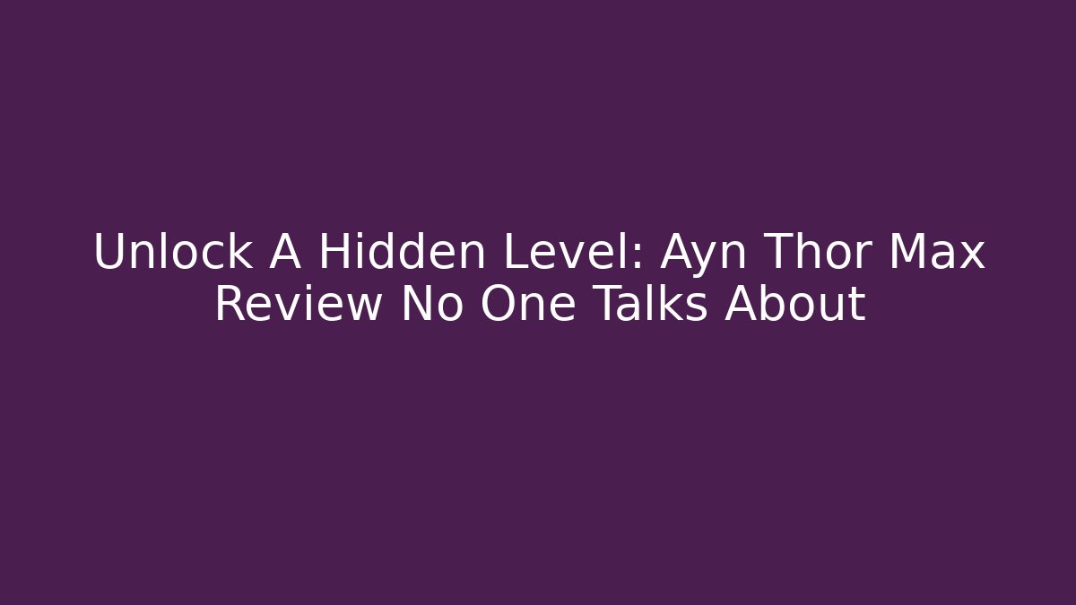 Unlock A Hidden Level: Ayn Thor Max Review No One Talks About