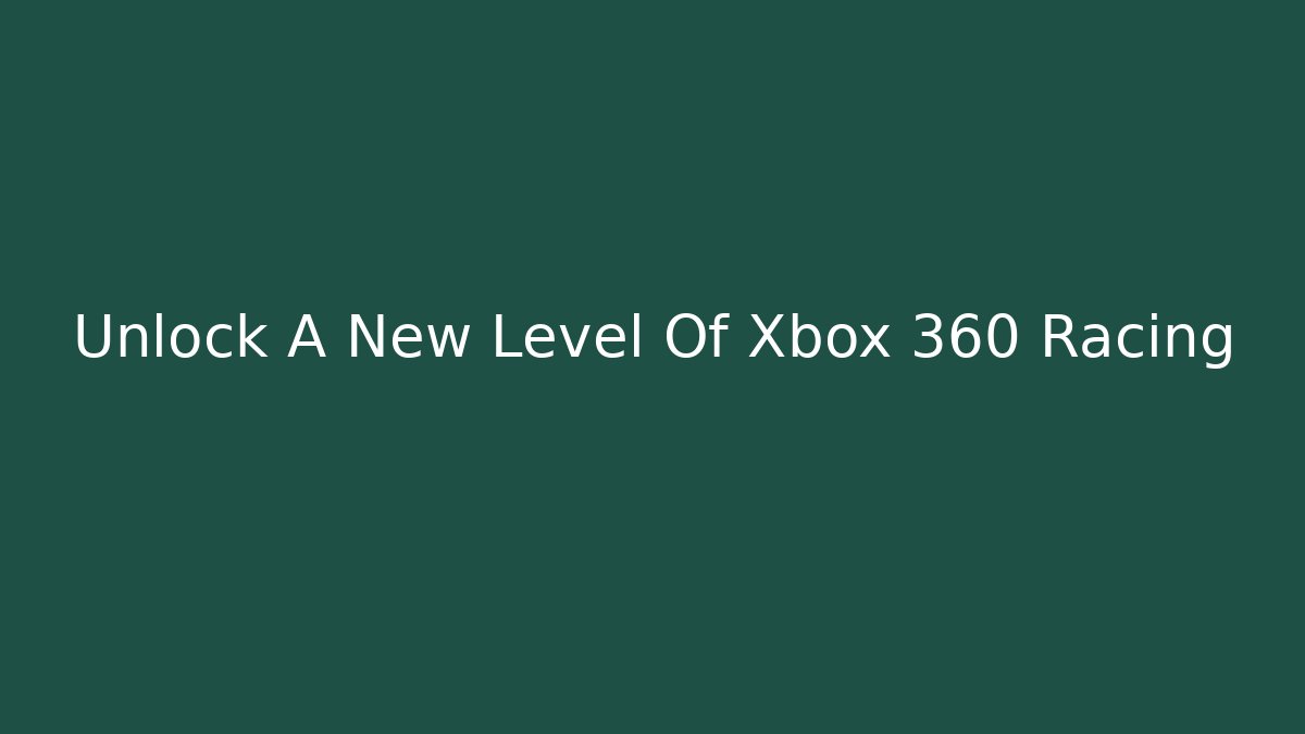 Unlock A New Level Of Xbox 360 Racing