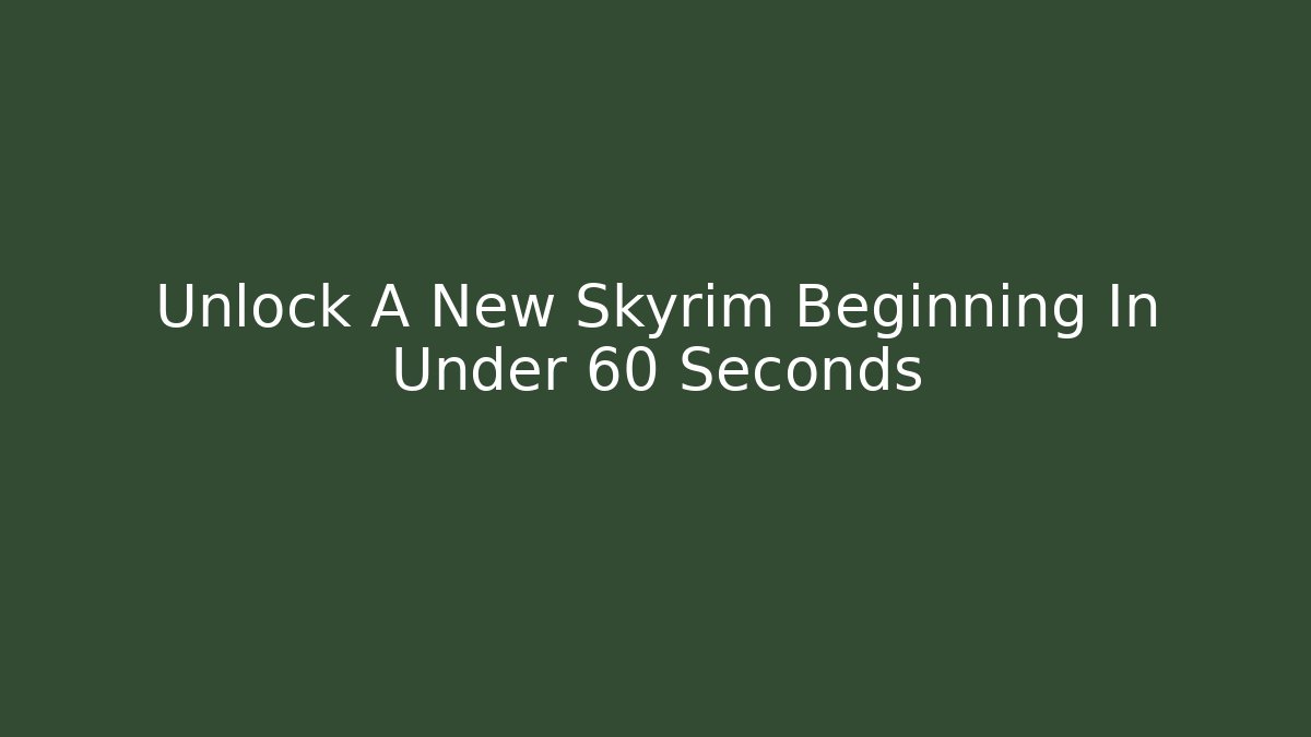 Unlock A New Skyrim Beginning In Under 60 Seconds