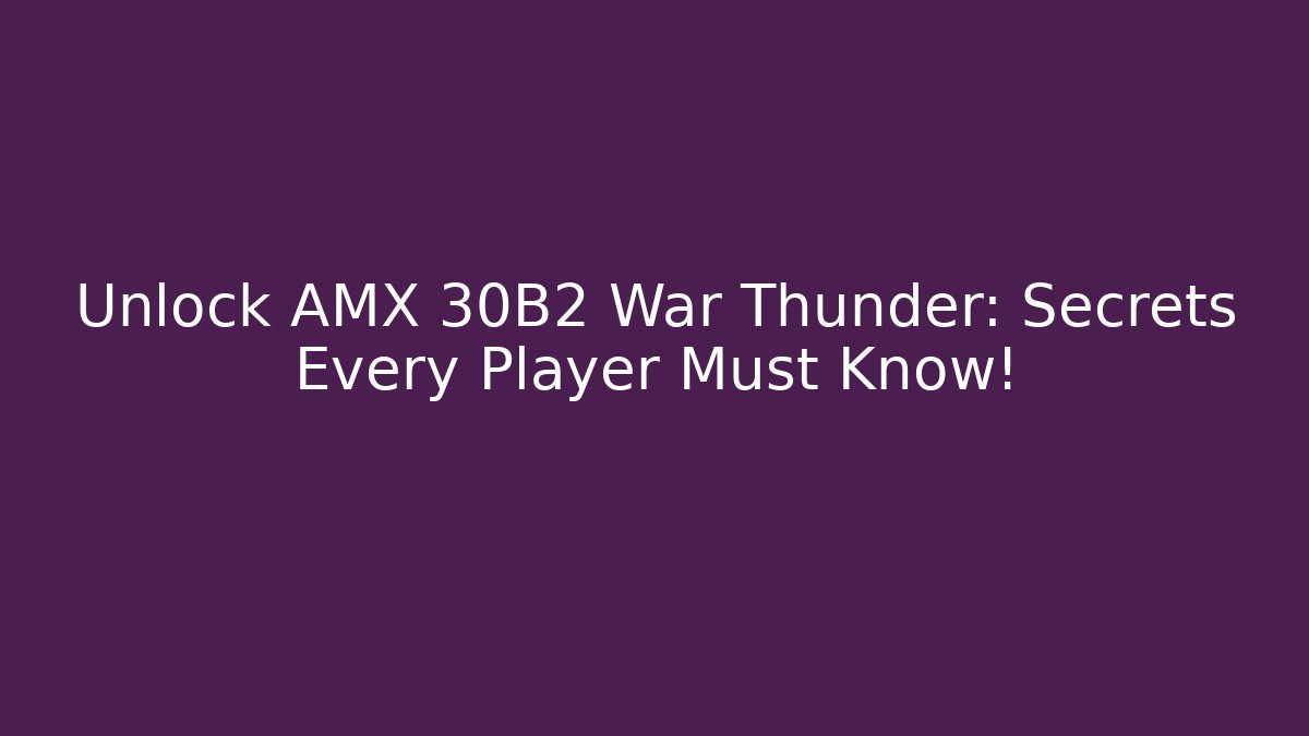 Unlock AMX 30B2 War Thunder: Secrets Every Player Must Know!