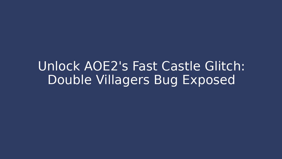 Unlock AOE2's Fast Castle Glitch: Double Villagers Bug Exposed