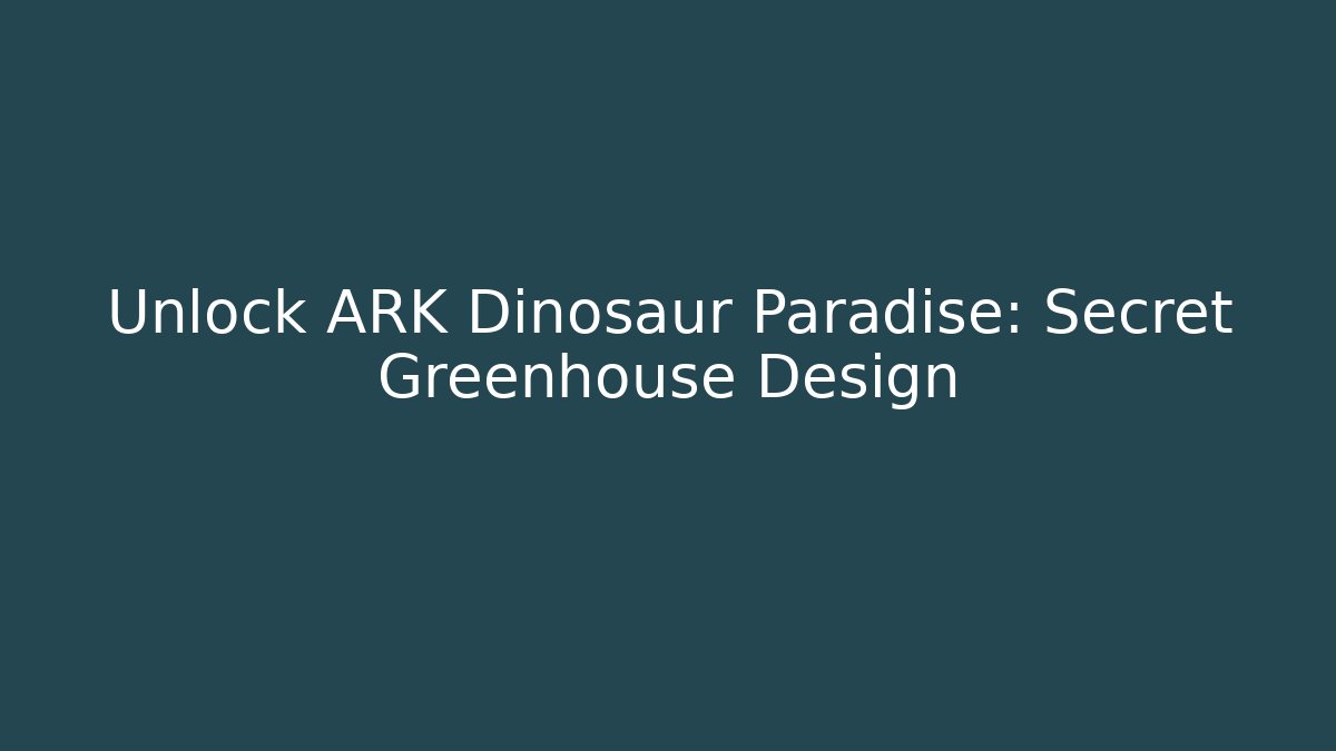 Unlock ARK Dinosaur Paradise: Secret Greenhouse Design