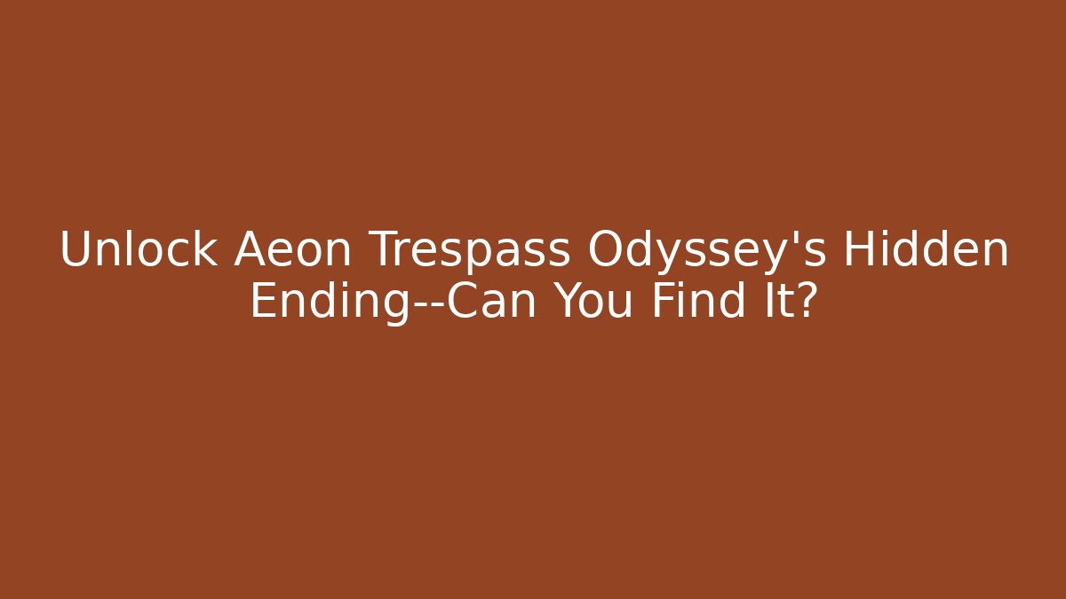 Unlock Aeon Trespass Odyssey's Hidden Ending—Can You Find It?