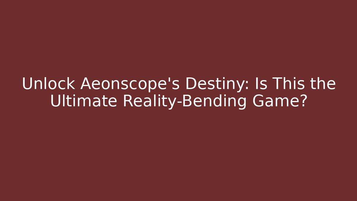 Unlock Aeonscope’s Destiny: Is This the Ultimate Reality-Bending Game?