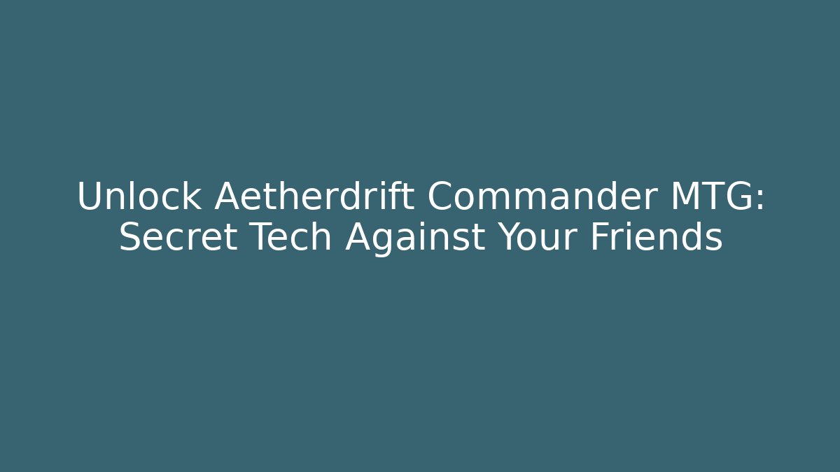 Unlock Aetherdrift Commander MTG: Secret Tech Against Your Friends