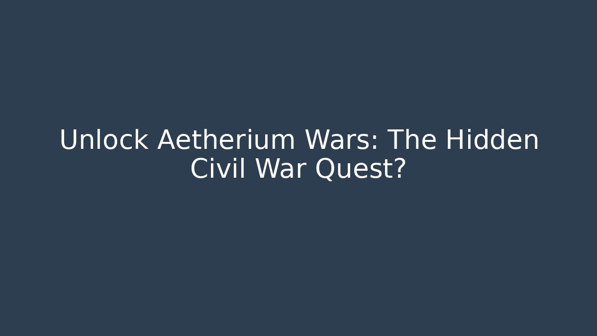 Unlock Aetherium Wars: The Hidden Civil War Quest?