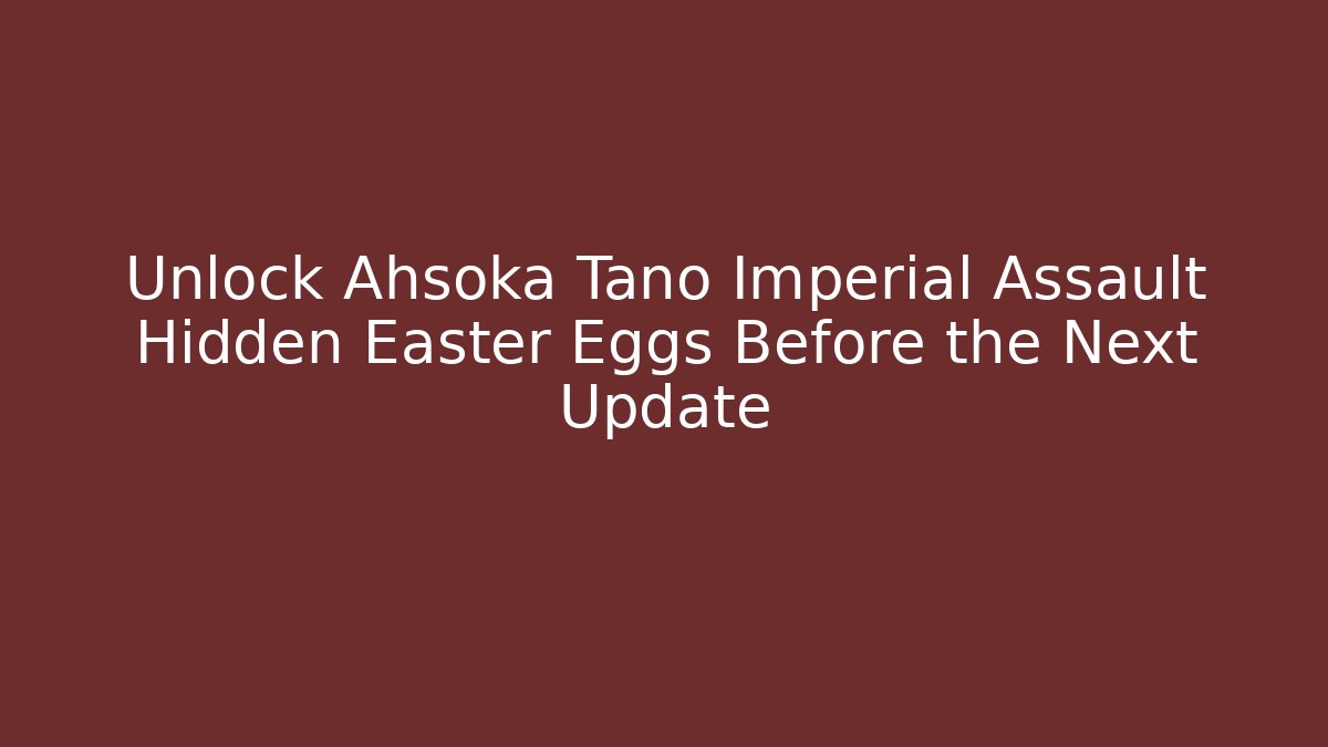 Unlock Ahsoka Tano Imperial Assault Hidden Easter Eggs Before the Next Update
