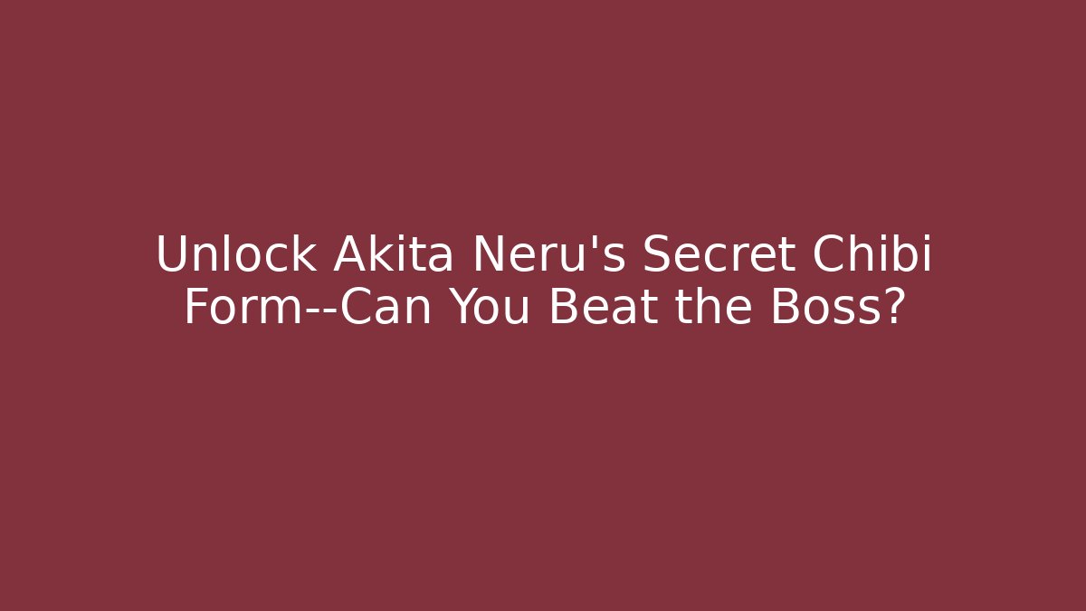 Unlock Akita Neru’s Secret Chibi Form—Can You Beat the Boss?