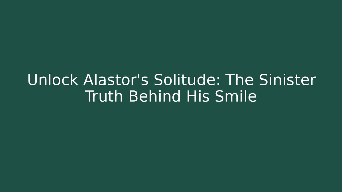 Unlock Alastor's Solitude: The Sinister Truth Behind His Smile