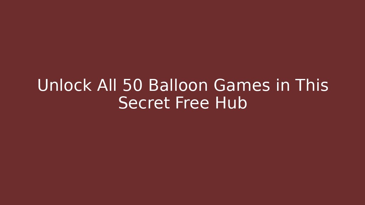 Unlock All 50 Balloon Games in This Secret Free Hub