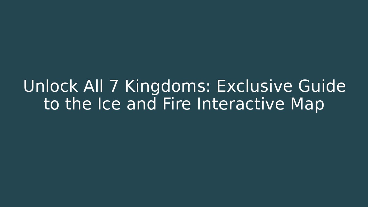 Unlock All 7 Kingdoms: Exclusive Guide to the Ice and Fire Interactive Map - Vintage E-Juice