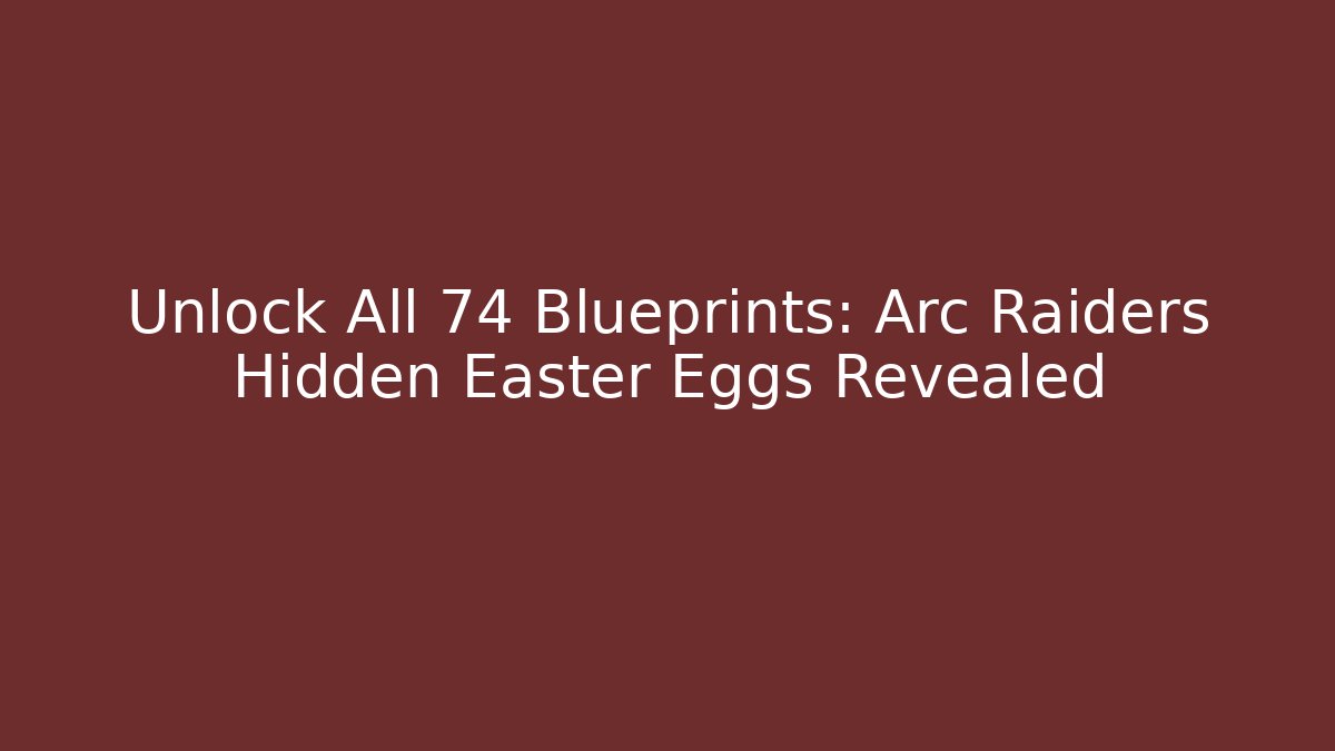 Unlock All 74 Blueprints: Arc Raiders Hidden Easter Eggs Revealed