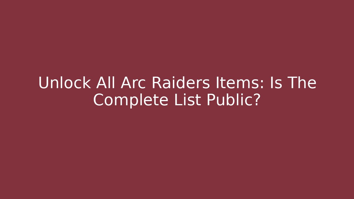 Unlock All Arc Raiders Items: Is The Complete List Public?