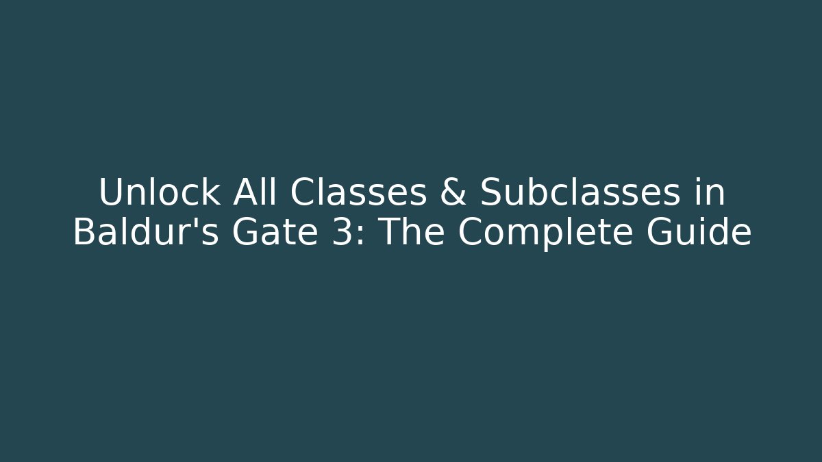 Unlock All Classes & Subclasses in Baldur’s Gate 3: The Complete Guide