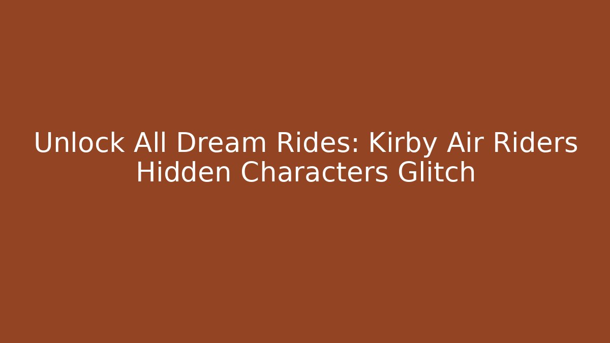Unlock All Dream Rides: Kirby Air Riders Hidden Characters Glitch