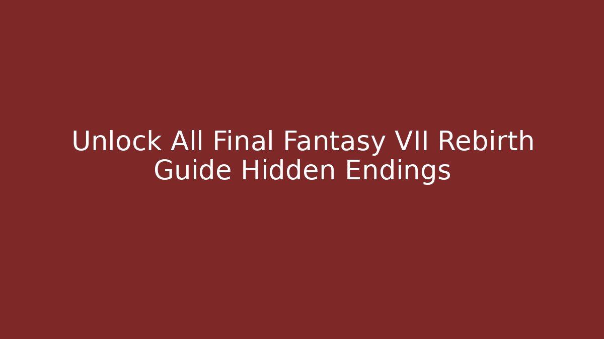 Unlock All Final Fantasy VII Rebirth Guide Hidden Endings