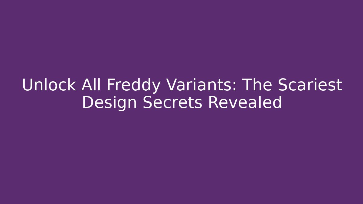 Unlock All Freddy Variants: The Scariest Design Secrets Revealed