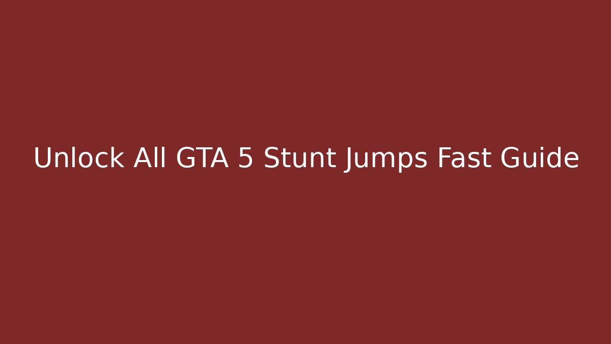 Unlock All GTA 5 Stunt Jumps Fast Guide